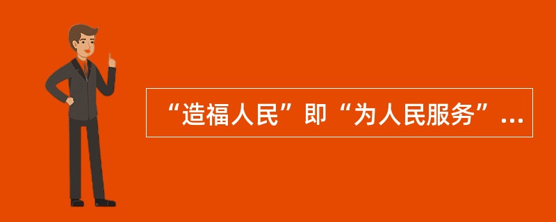 “造福人民”即“为人民服务”，网信事业的发展必须贯彻以人民为中心的发展思想。（　　）