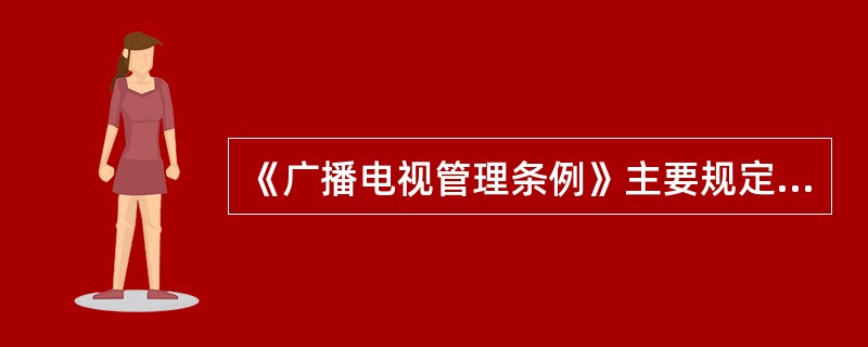 《广播电视管理条例》主要规定了安全播出责任单位和安全播出人员管理制度。（　　）