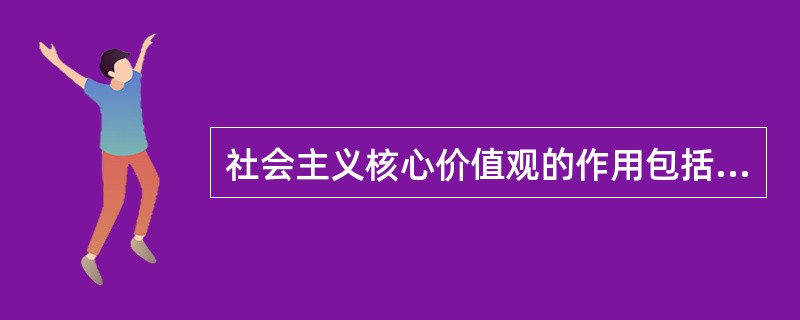 社会主义核心价值观的作用包括（　　）。