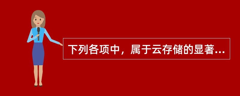 下列各项中，属于云存储的显著特征的有（　　）。