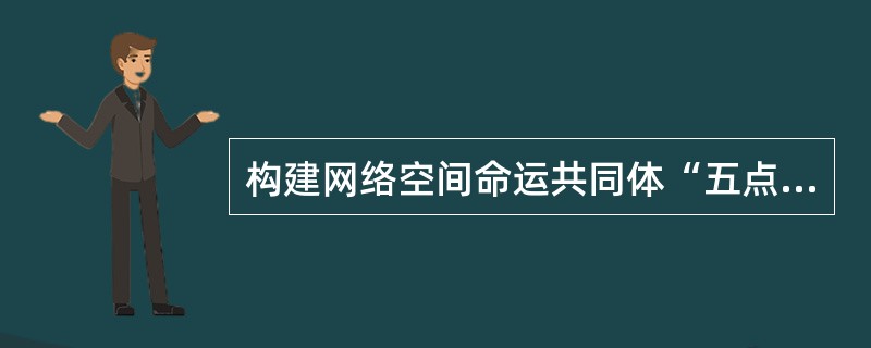 构建网络空间命运共同体“五点主张”是（　　）。