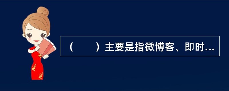 （　　）主要是指微博客、即时通信工具等平台。