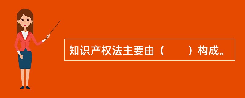 知识产权法主要由（　　）构成。