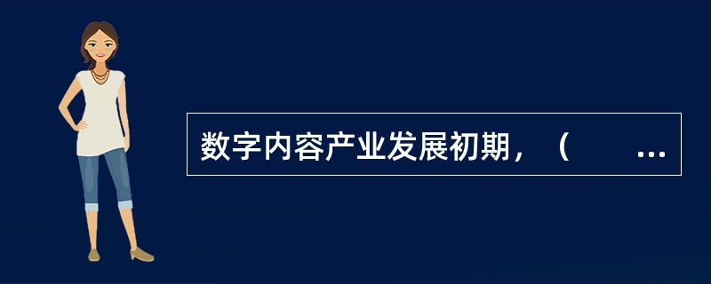 数字内容产业发展初期，（　　）处于核心地位，主导着整个数字内容产业链。