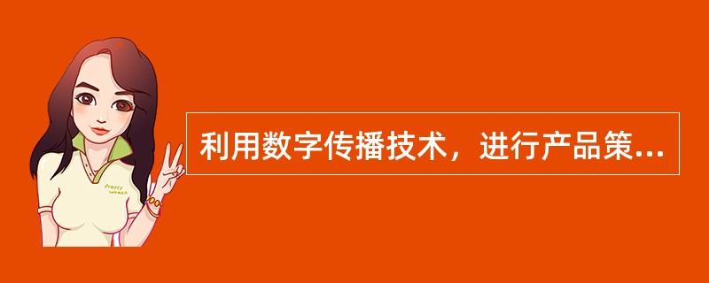 利用数字传播技术，进行产品策划设计、编辑加工整理、运营维护发布等工作的是（　　）。