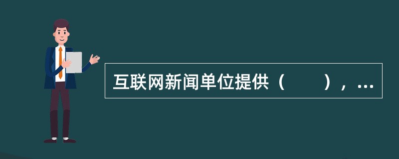 互联网新闻单位提供（　　），负责选择、编辑并发布其他主体已发布新闻信息的服务。