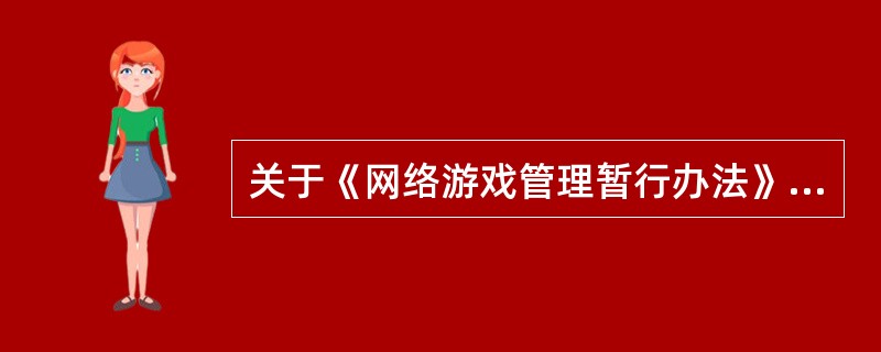 关于《网络游戏管理暂行办法》，下列说法正确的有（　　）。