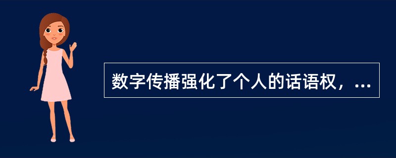 数字传播强化了个人的话语权，赋予公民传播的权利。（　　）