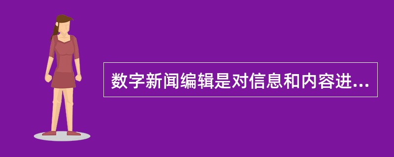 数字新闻编辑是对信息和内容进行（　　），通过网络向社会发布和互动的专业技术人员。