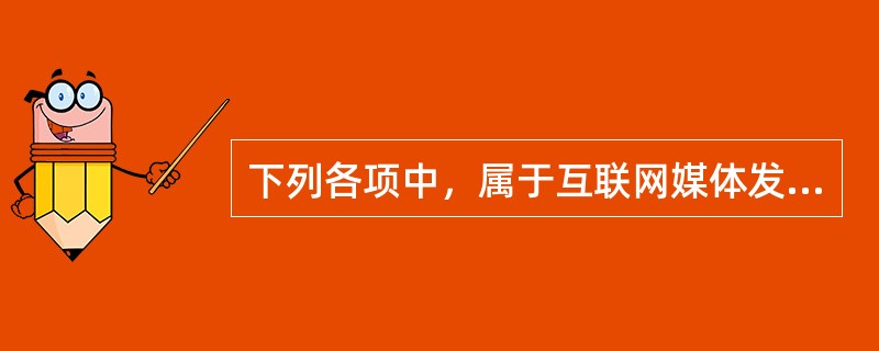 下列各项中，属于互联网媒体发展历程的是（　　）。