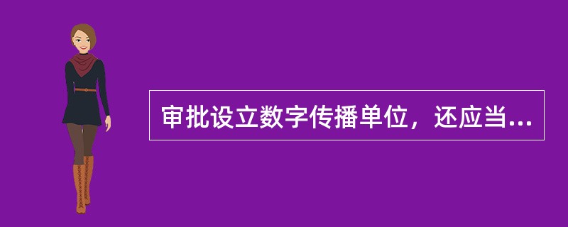 审批设立数字传播单位，还应当符合国家关于数字传播单位（　　）的规划，符合城市功能定位。