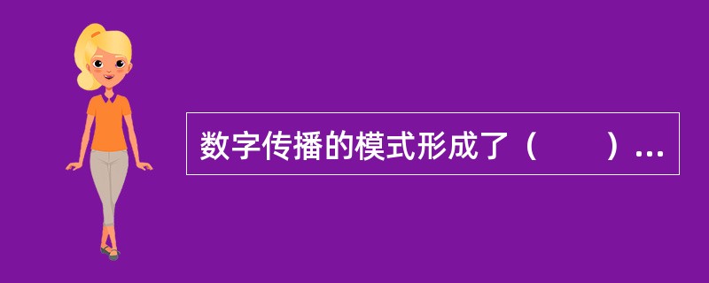 数字传播的模式形成了（　　）的传播结构。