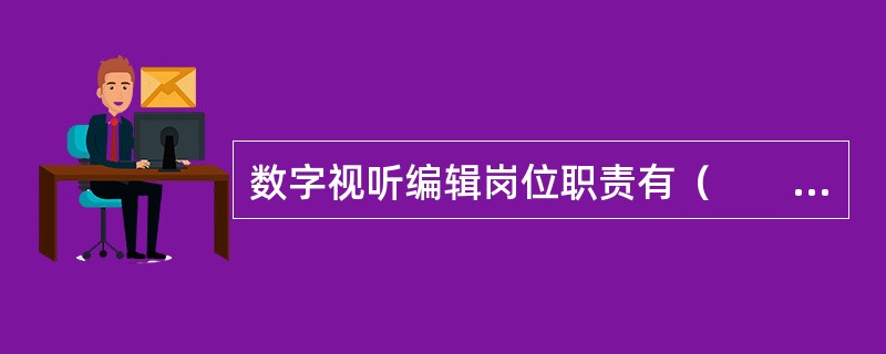 数字视听编辑岗位职责有（　　）。