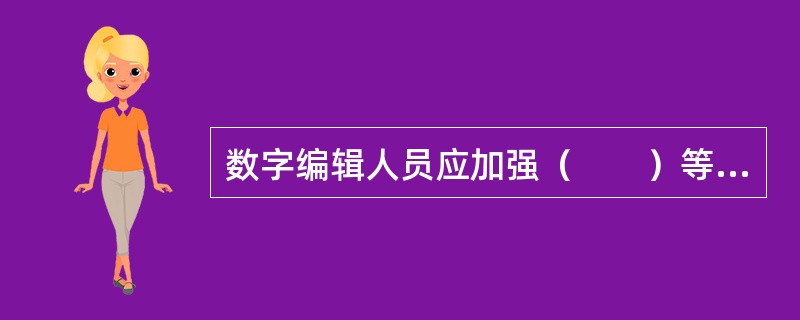 数字编辑人员应加强（　　）等方面的执业纪律。