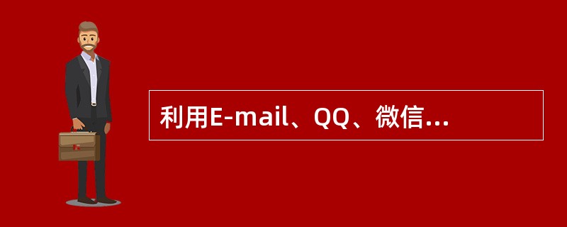 利用E-mail、QQ、微信，可以进行（　　）。