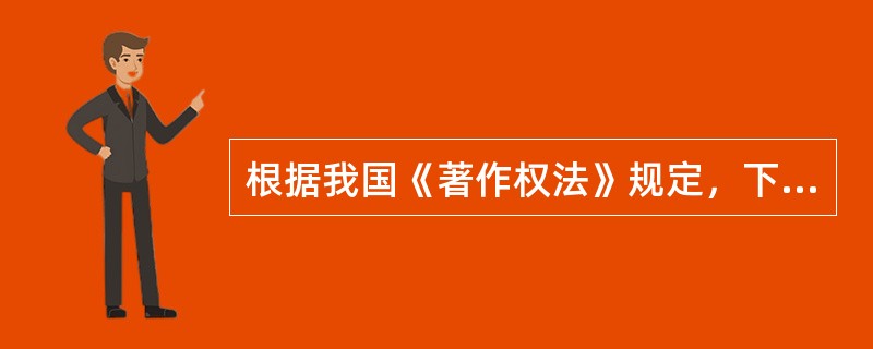 根据我国《著作权法》规定，下列说法错误的是（　　）。