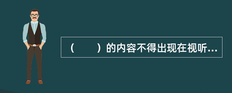 （　　）的内容不得出现在视听节目中。