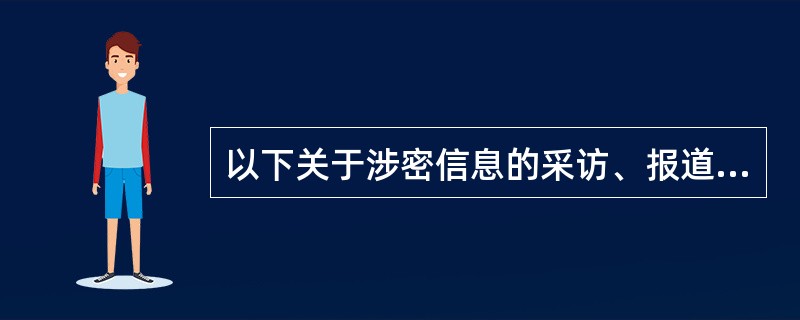 以下关于涉密信息的采访、报道、出版的处理制度表述不正确的是（　　）。