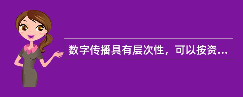 数字传播具有层次性，可以按资源的配套程度以及用户对服务价格的承受力灵活安排播出方式，可以进行大众广播。（　　）