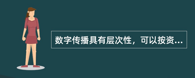 数字传播具有层次性，可以按资源的配套程度以及用户对服务价格的承受力灵活安排播出方式，可以进行大众广播。（　　）