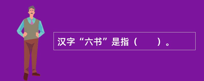 汉字“六书”是指（　　）。