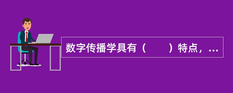 数字传播学具有（　　）特点，要求数字编辑掌握广泛的文化基础知识。