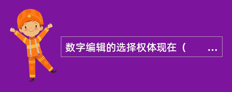 数字编辑的选择权体现在（　　）等方面。