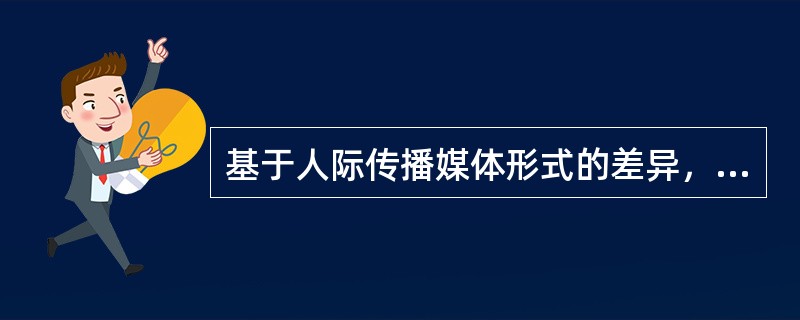基于人际传播媒体形式的差异，可以把人际传播划分为（　　）。