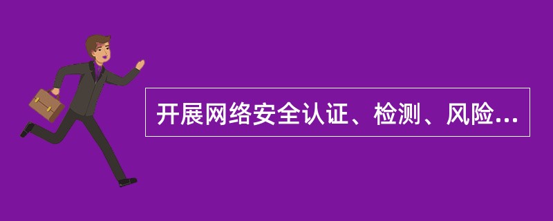 开展网络安全认证、检测、风险评估等活动，向社会发布（　　）等网络安全信息。