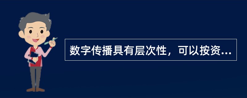 数字传播具有层次性，可以按资源的配套程度以及用户对服务价格的承受力灵活安排播出方式，可以进行大众广播。（　　）