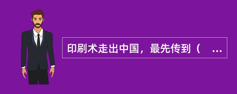 印刷术走出中国，最先传到（　　）。