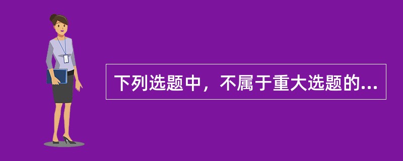 下列选题中，不属于重大选题的是（　　）。