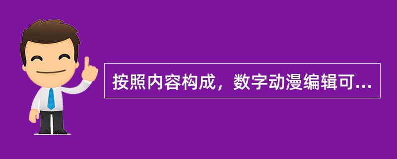 按照内容构成，数字动漫编辑可分为（　　）。