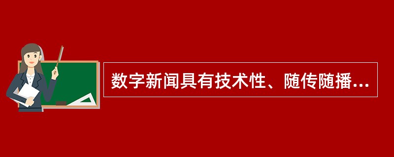 数字新闻具有技术性、随传随播、简洁易懂等特点。（　　）