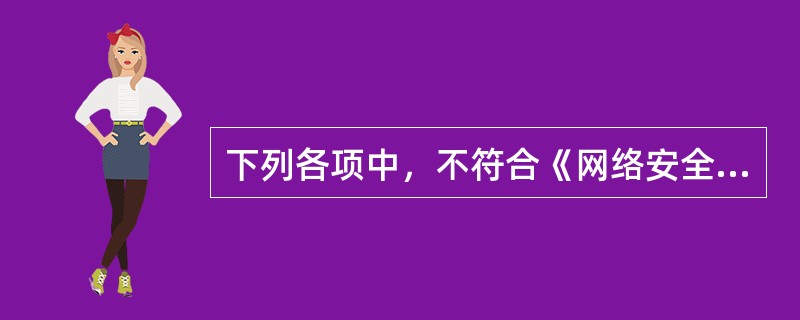 下列各项中，不符合《网络安全法》规定的是（　　）。