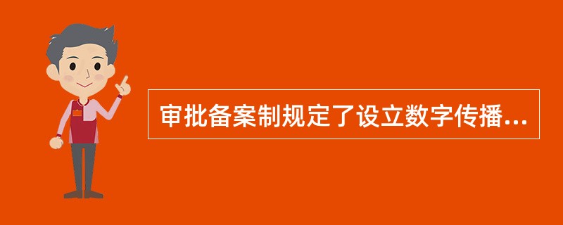 审批备案制规定了设立数字传播机构应当具备的条件和申请、审批、登记、备案等的程序。（　　）