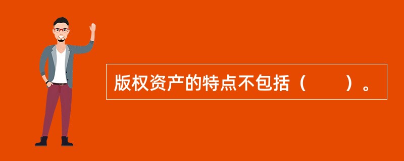 版权资产的特点不包括（　　）。