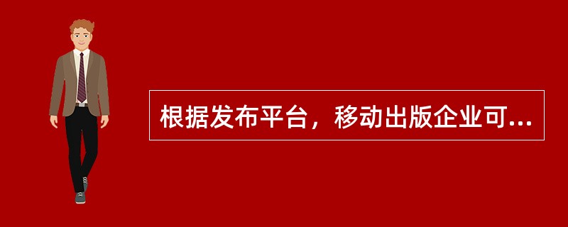 根据发布平台，移动出版企业可以分为（　　）。