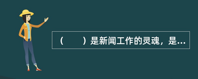 （　　）是新闻工作的灵魂，是数字新闻编辑制作的前提理念。