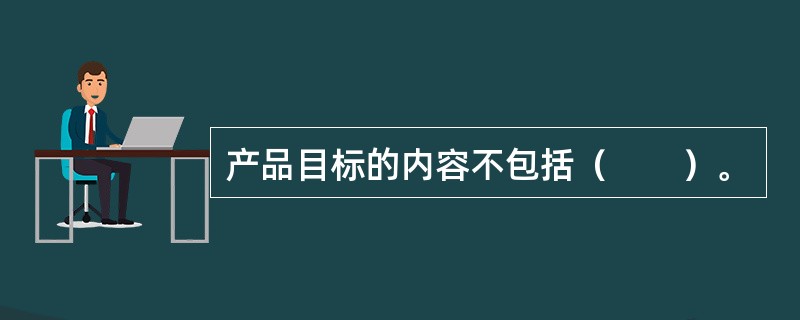 产品目标的内容不包括（　　）。