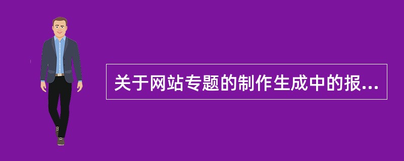 关于网站专题的制作生成中的报道系统，说法正确的有（　　）。