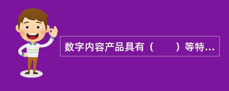 数字内容产品具有（　　）等特点。