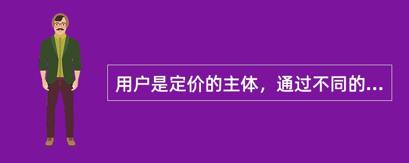 用户是定价的主体，通过不同的购买行为选择影响供求关系进而影响定价。（　　）