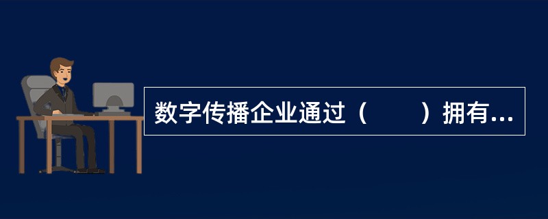 数字传播企业通过（　　）拥有且获得版权作品。