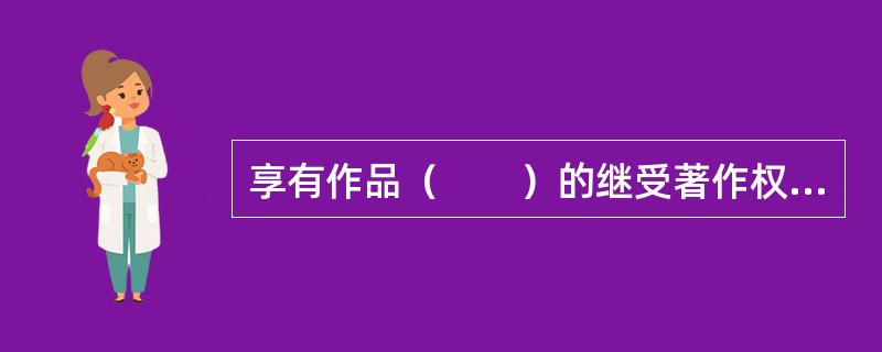 享有作品（　　）的继受著作权人，有权许可他人行使作品的信息网络传播权。