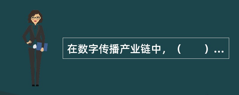 在数字传播产业链中，（　　）既与上游的出版商合作集成内容，又为下游用户提供付费阅读的电子书内容资源。