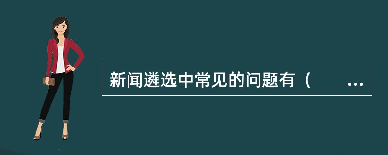 新闻遴选中常见的问题有（　　）。