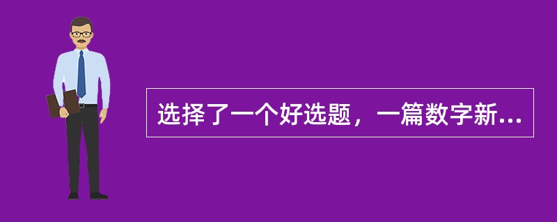 选择了一个好选题，一篇数字新闻评论也就成功了一半。（　　）