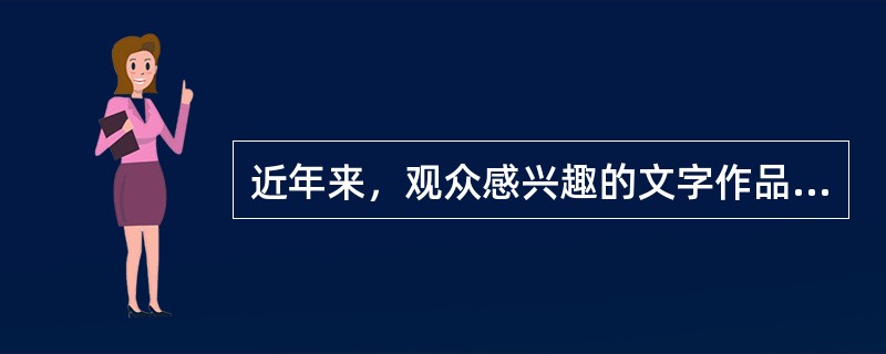 近年来，观众感兴趣的文字作品不包括（　　）。