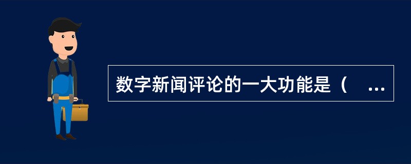 数字新闻评论的一大功能是（　　）。